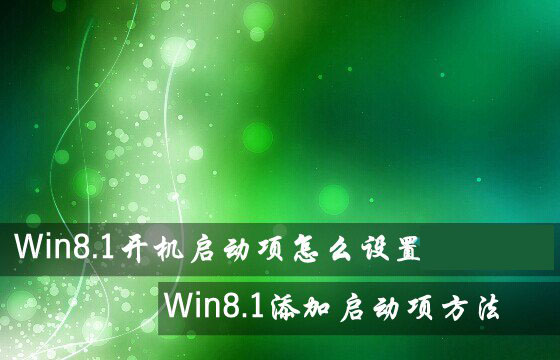 Win8.1系統(tǒng)開機啟動項怎么設(shè)置？Win8.1添加或禁用啟動項方法圖解