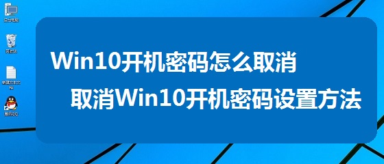 Win10開(kāi)機(jī)密碼怎么取消？Win10關(guān)閉開(kāi)機(jī)密碼方法圖解